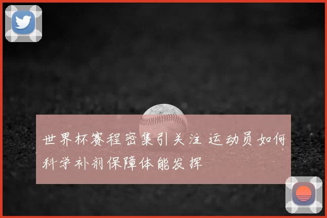 世界杯赛程密集引关注 运动员如何科学补剂保障体能发挥