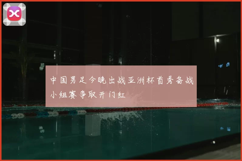 中国男足今晚出战亚洲杯首秀备战小组赛争取开门红