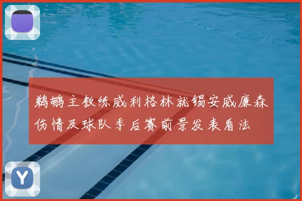 鹈鹕主教练威利格林就锡安威廉森伤情及球队季后赛前景发表看法