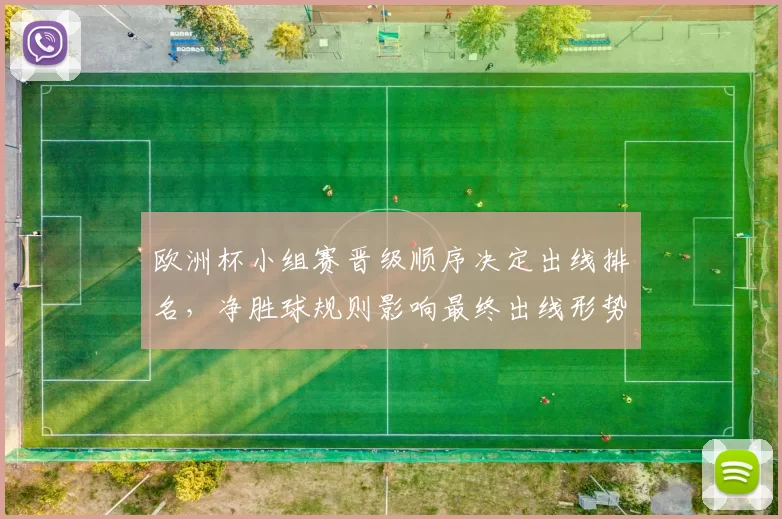 欧洲杯小组赛晋级顺序决定出线排名，净胜球规则影响最终出线形势
