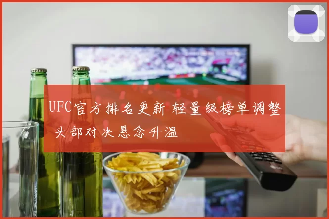 UFC官方排名更新 轻量级榜单调整 头部对决悬念升温