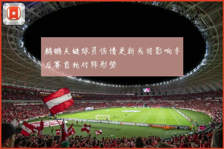 鹈鹕关键球员伤情更新或将影响季后赛首轮对阵形势