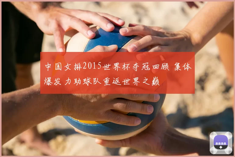 中国女排2015世界杯夺冠回顾 集体爆发力助球队重返世界之巅