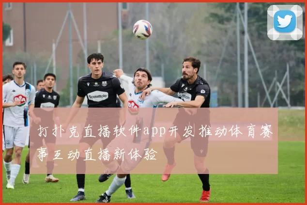 打扑克直播软件app开发推动体育赛事互动直播新体验