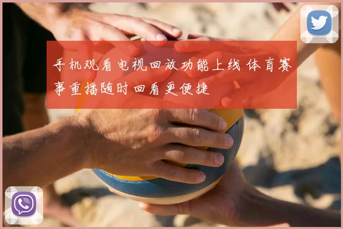 手机观看电视回放功能上线 体育赛事重播随时回看更便捷