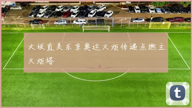 大坂直美东京奥运火炬传递点燃主火炬塔