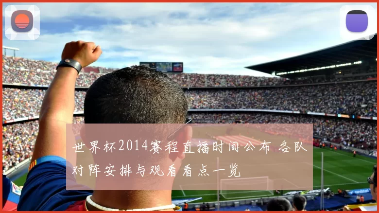 世界杯2014赛程直播时间公布 各队对阵安排与观看看点一览