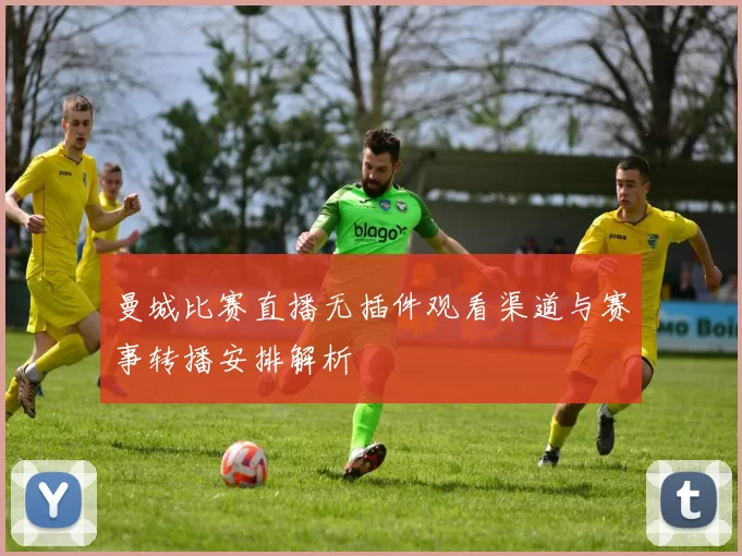 曼城比赛直播无插件观看渠道与赛事转播安排解析