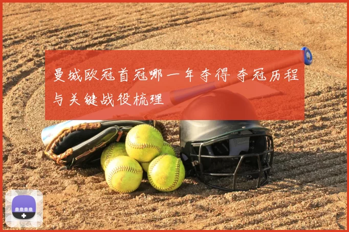 曼城欧冠首冠哪一年夺得 夺冠历程与关键战役梳理