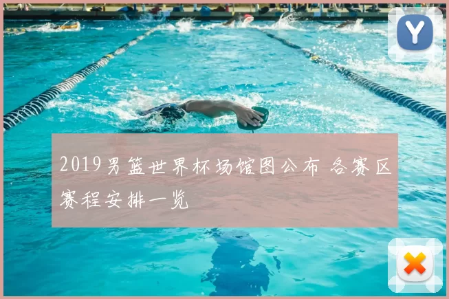 2019男篮世界杯场馆图公布 各赛区赛程安排一览