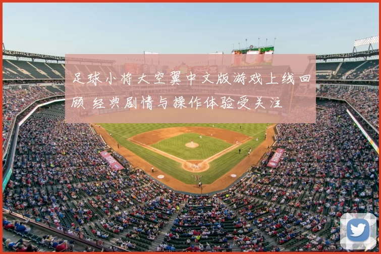 足球小将大空翼中文版游戏上线回顾 经典剧情与操作体验受关注