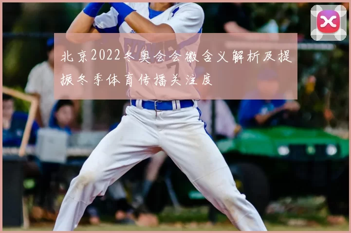 北京2022冬奥会会徽含义解析及提振冬季体育传播关注度