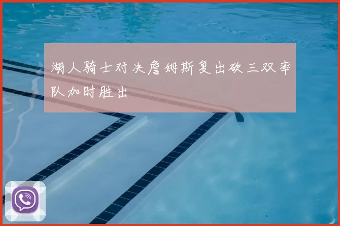 湖人骑士对决詹姆斯复出砍三双率队加时胜出