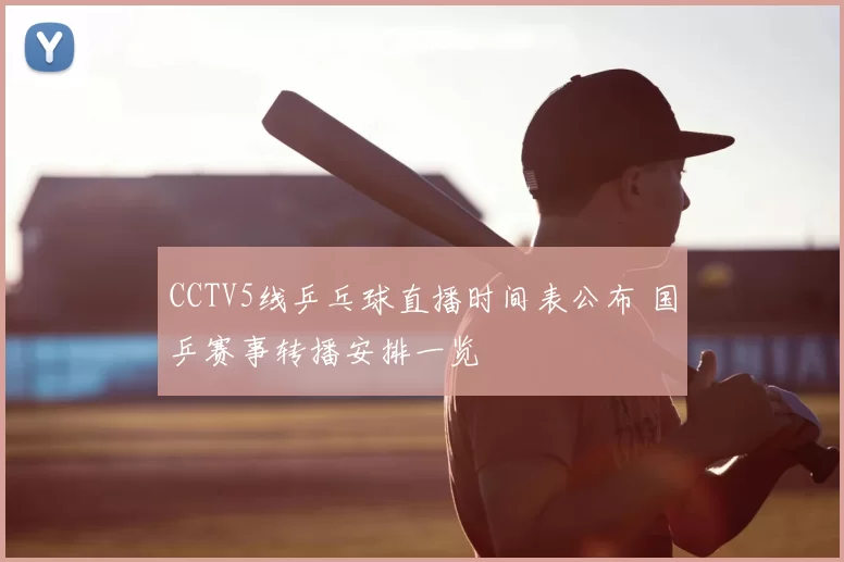 CCTV5线乒乓球直播时间表公布 国乒赛事转播安排一览