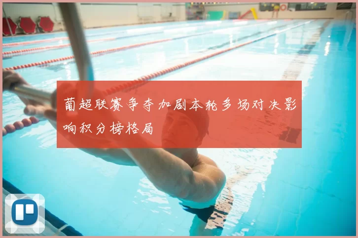 葡超联赛争夺加剧本轮多场对决影响积分榜格局
