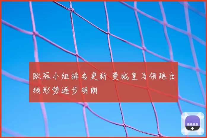 欧冠小组排名更新 曼城皇马领跑出线形势逐步明朗