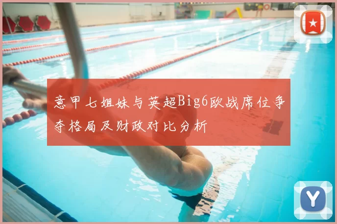 意甲七姐妹与英超Big6欧战席位争夺格局及财政对比分析