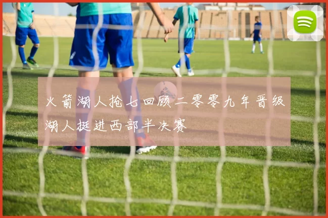 火箭湖人抢七回顾二零零九年晋级湖人挺进西部半决赛
