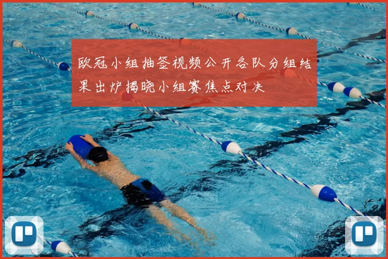 欧冠小组抽签视频公开各队分组结果出炉揭晓小组赛焦点对决