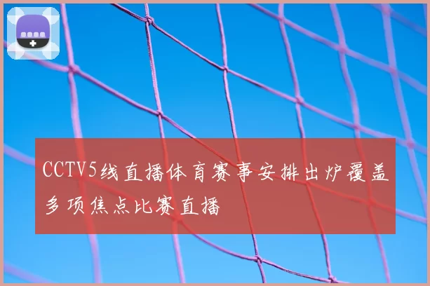 CCTV5线直播体育赛事安排出炉覆盖多项焦点比赛直播