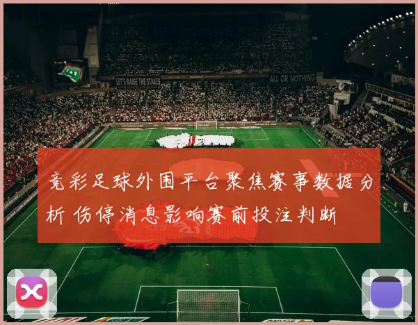 竞彩足球外围平台聚焦赛事数据分析 伤停消息影响赛前投注判断