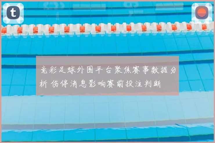竞彩足球外围平台聚焦赛事数据分析 伤停消息影响赛前投注判断
