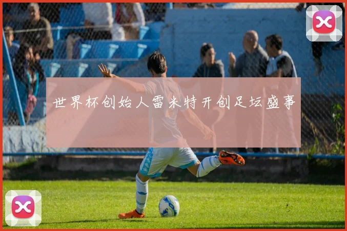世界杯创始人雷米特开创足坛盛事