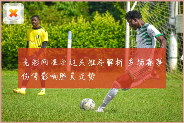 竞彩网混合过关推荐解析 多场赛事伤停影响胜负走势