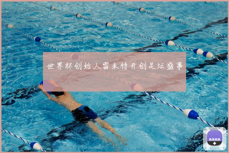 世界杯创始人雷米特开创足坛盛事