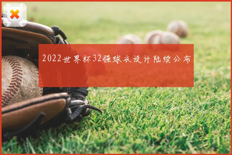 2022世界杯32强球衣设计陆续公布