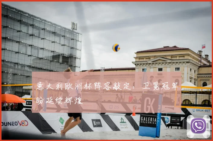 意大利欧洲杯阵容敲定,卫冕冠军盼延续辉煌