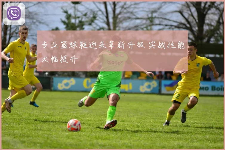 专业篮球鞋迎来革新升级 实战性能大幅提升