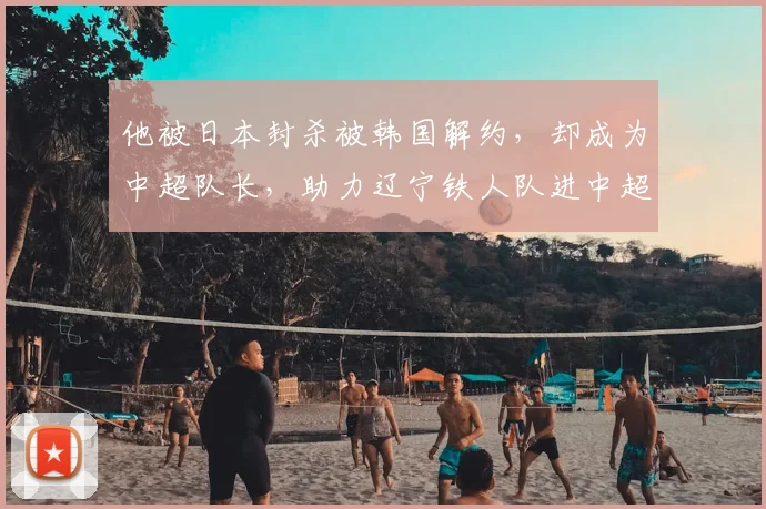 他被日本封杀被韩国解约，却成为中超队长，助力辽宁铁人队进中超