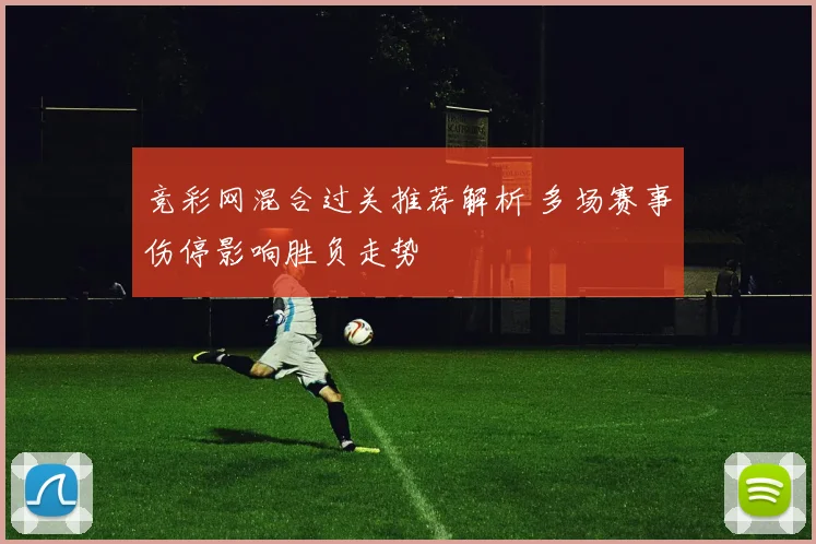 竞彩网混合过关推荐解析 多场赛事伤停影响胜负走势