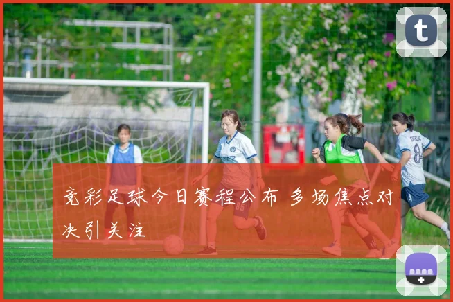 竞彩足球今日赛程公布 多场焦点对决引关注