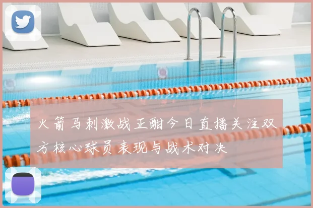 火箭马刺激战正酣今日直播关注双方核心球员表现与战术对决