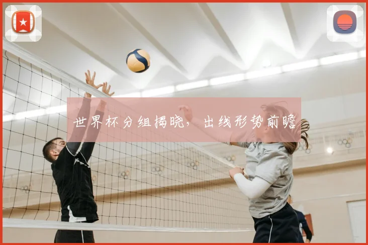 世界杯分组揭晓,出线形势前瞻