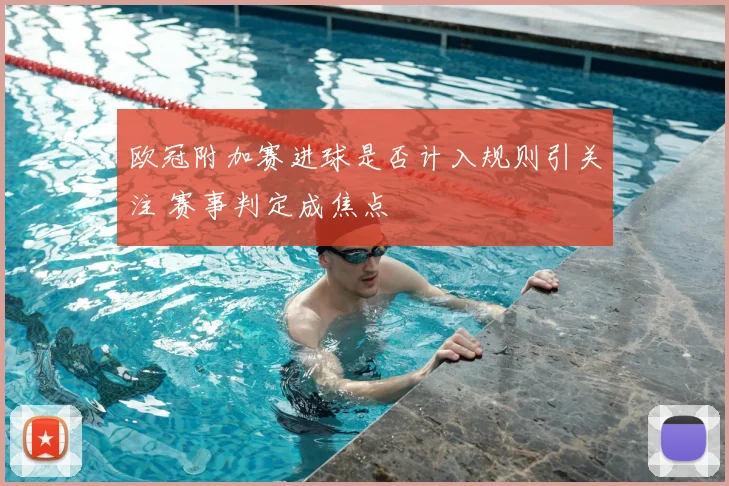 欧冠附加赛进球是否计入规则引关注 赛事判定成焦点